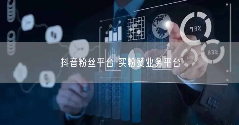 抖音粉丝平台 买粉赞业务平台