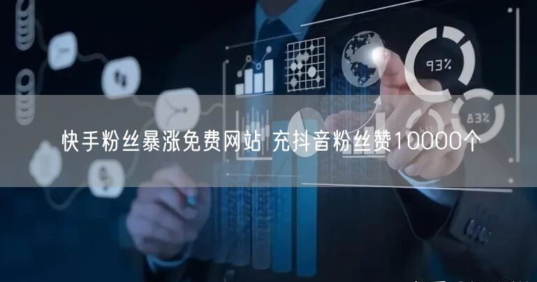 快手粉丝暴涨免费网站 充抖音粉丝赞10000个