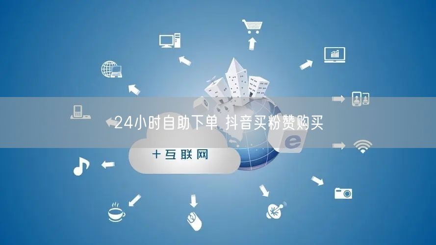24小时自助下单 抖音买粉赞购买