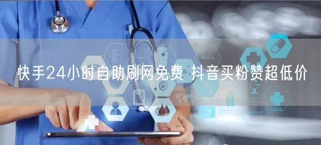 快手24小时自助刷网免费 抖音买粉赞超低价